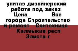 унитаз дизайнерский, работа под заказ › Цена ­ 10 000 - Все города Строительство и ремонт » Сантехника   . Калмыкия респ.,Элиста г.